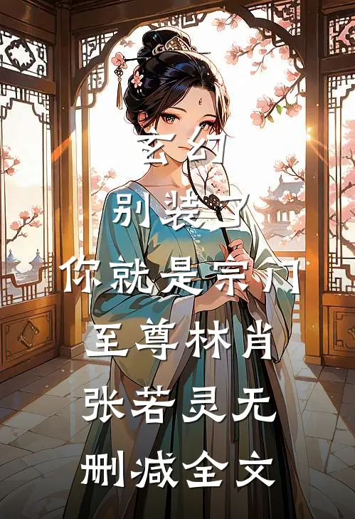 玄幻：别装了，你就是宗门至尊林肖张若灵无删减全文