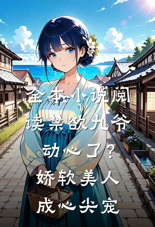 全本小说阅读禁欲九爷动心了？娇软美人成心尖宠