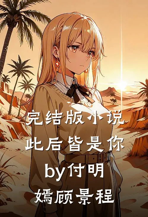 完结版小说此后皆是你by付明嫣顾景程