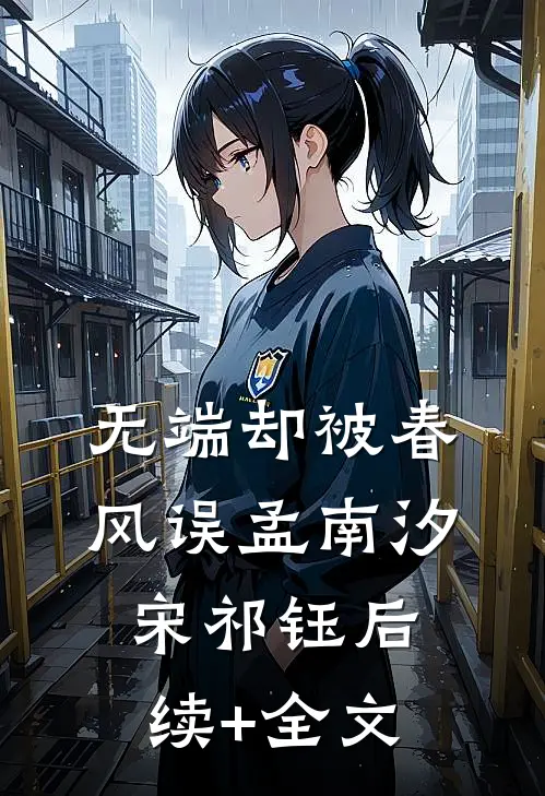 无端却被春风误孟南汐宋祁钰后续+全文
