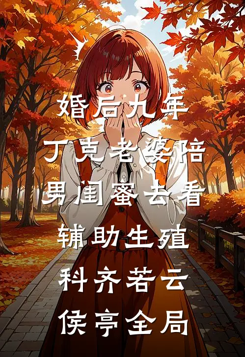 婚后九年，丁克老婆陪男闺蜜去看辅助生殖科齐若云侯亭全局