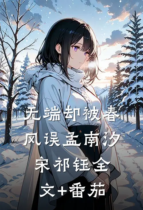 无端却被春风误孟南汐宋祁钰全文+番茄