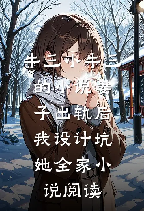 牛三小牛三的小说妻子出轨后，我设计坑她全家小说阅读