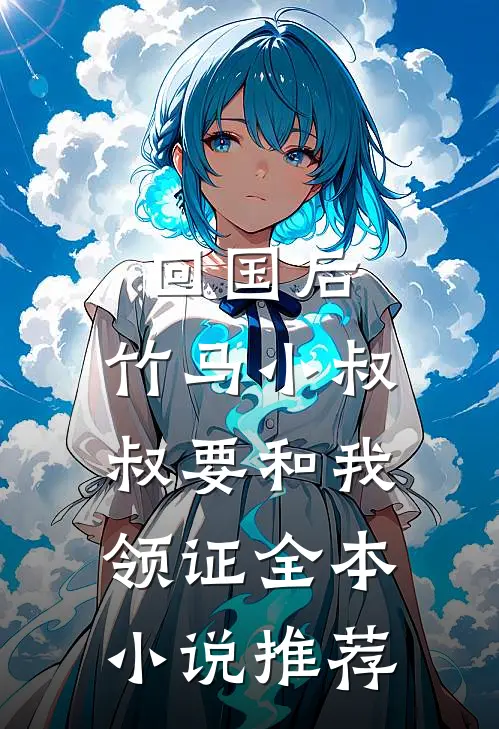 回国后，竹马小叔叔要和我领证全本小说推荐