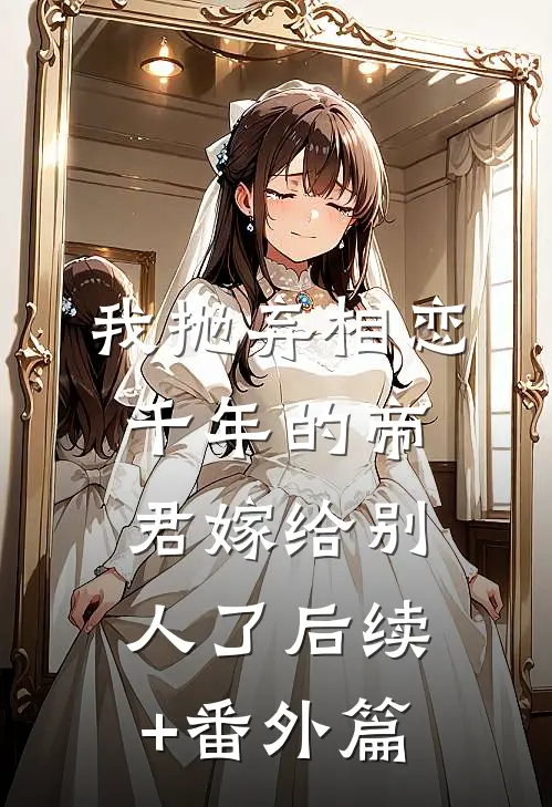 我抛弃相恋千年的帝君嫁给别人了后续+番外篇