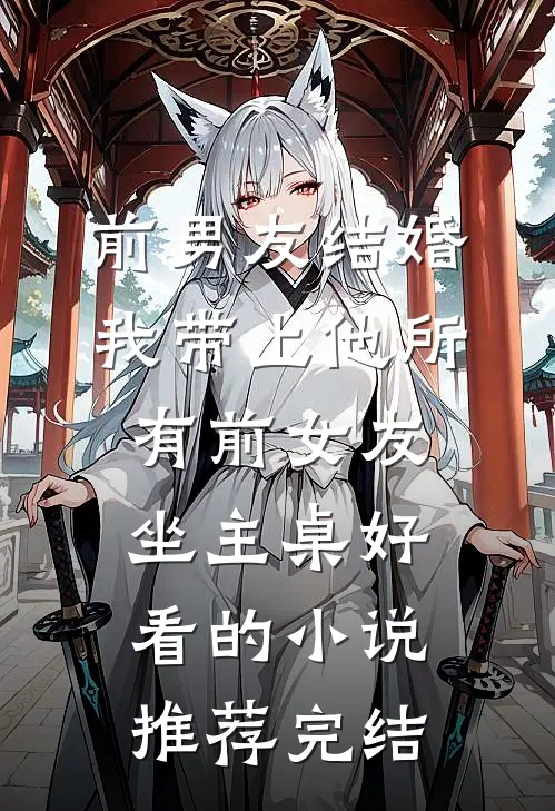 前男友结婚，我带上他所有前女友坐主桌好看的小说推荐完结