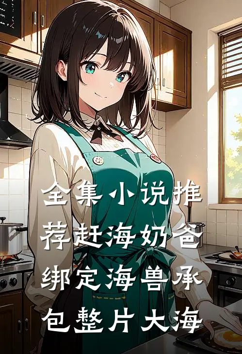 全集小说推荐赶海奶爸：绑定海兽承包整片大海