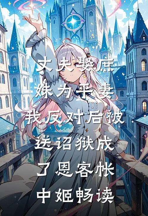 丈夫娶庶妹为平妻，我反对后被送诏狱成了恩客帐中姬畅读