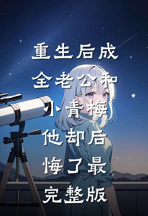 重生后成全老公和小青梅，他却后悔了最完整版