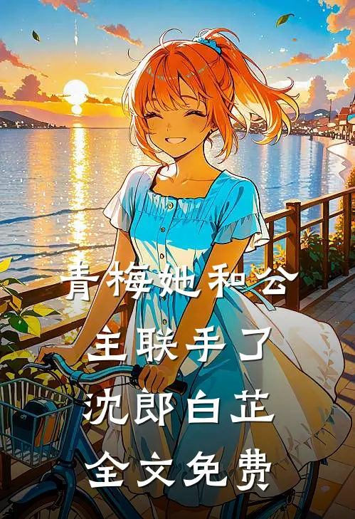 青梅她和公主联手了沈郎白芷全文免费