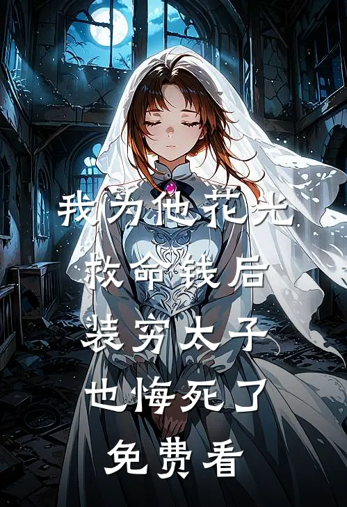 我为他花光救命钱后，装穷太子也悔死了免费看
