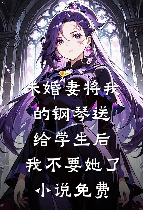 未婚妻将我的钢琴送给学生后，我不要她了小说免费