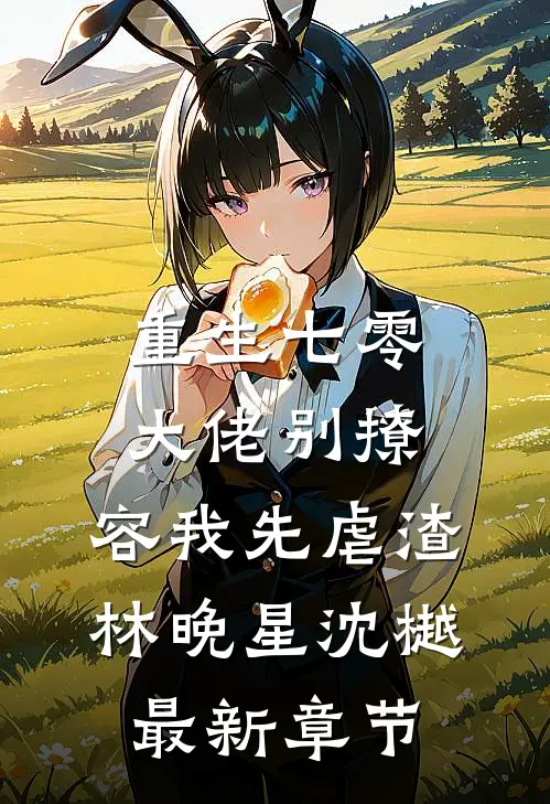 重生七零，大佬别撩，容我先虐渣林晚星沈樾最新章节