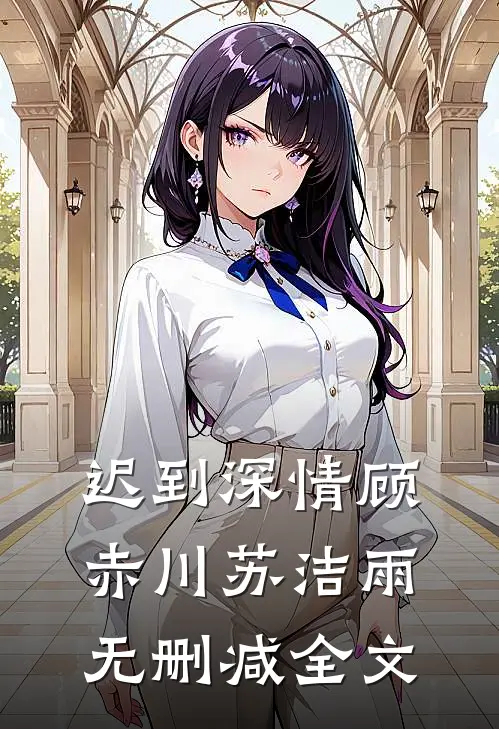 迟到深情顾赤川苏洁雨无删减全文