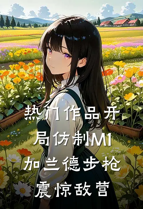 热门作品开局仿制M1加兰德步枪，震惊敌营