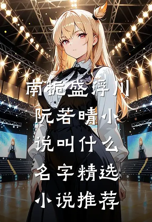 南栀盛浮川阮若晴小说叫什么名字精选小说推荐
