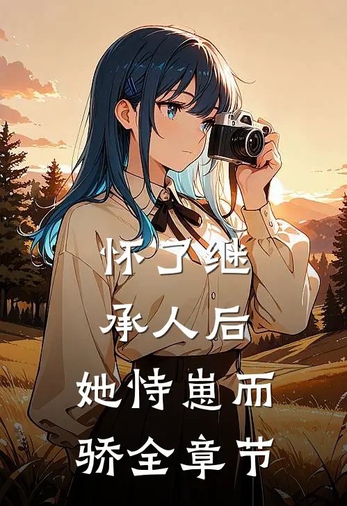 怀了继承人后，她恃崽而骄全章节