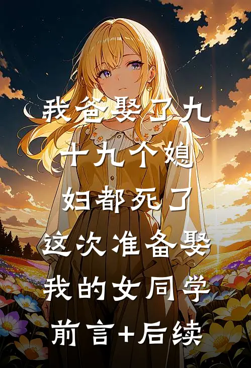 我爸娶了九十九个媳妇都死了，这次准备娶我的女同学前言+后续