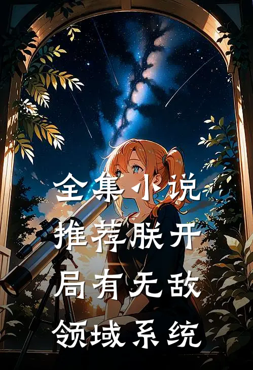 全集小说推荐朕开局有无敌领域系统