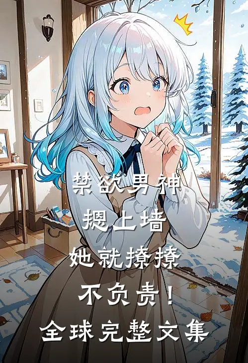 禁欲男神摁上墙，她就撩撩不负责！全球完整文集