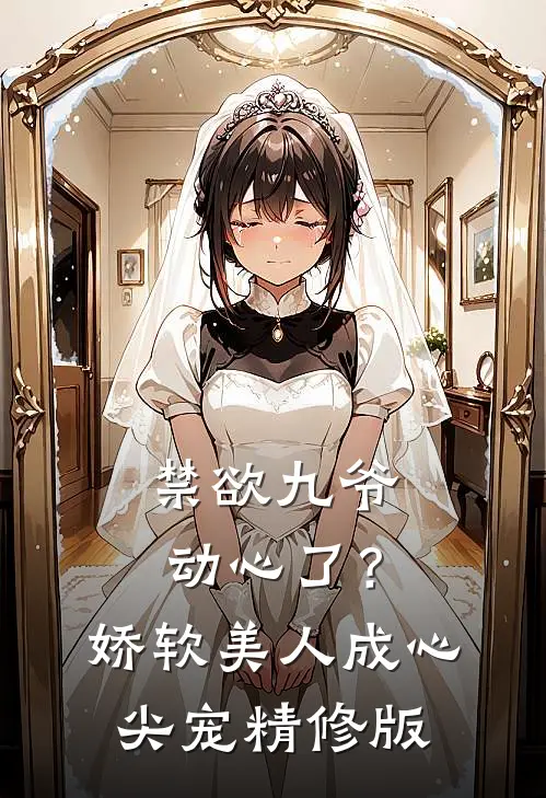 禁欲九爷动心了？娇软美人成心尖宠精修版