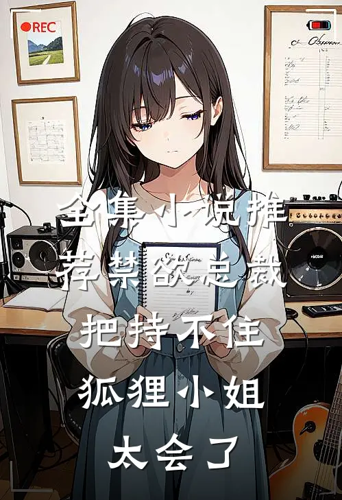 全集小说推荐禁欲总裁把持不住，狐狸小姐太会了