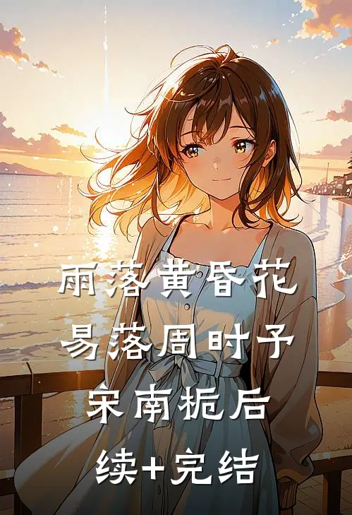 雨落黄昏花易落周时予宋南栀后续+完结
