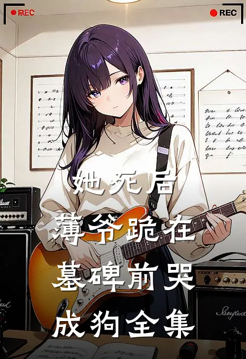 她死后，薄爷跪在墓碑前哭成狗全集