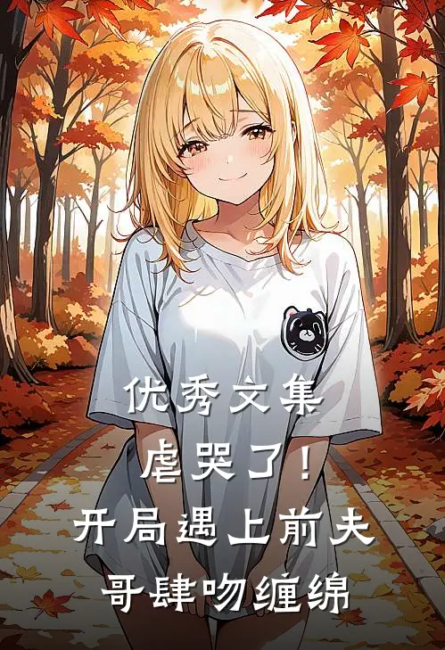 优秀文集虐哭了！开局遇上前夫哥肆吻缠绵