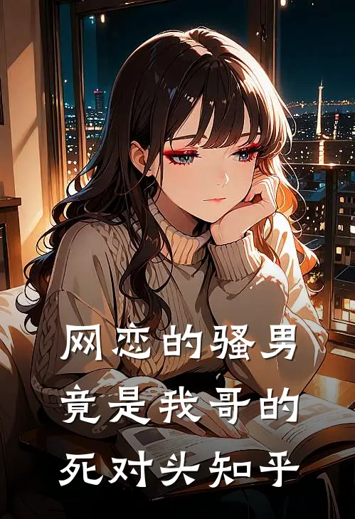网恋的骚男竟是我哥的死对头知乎