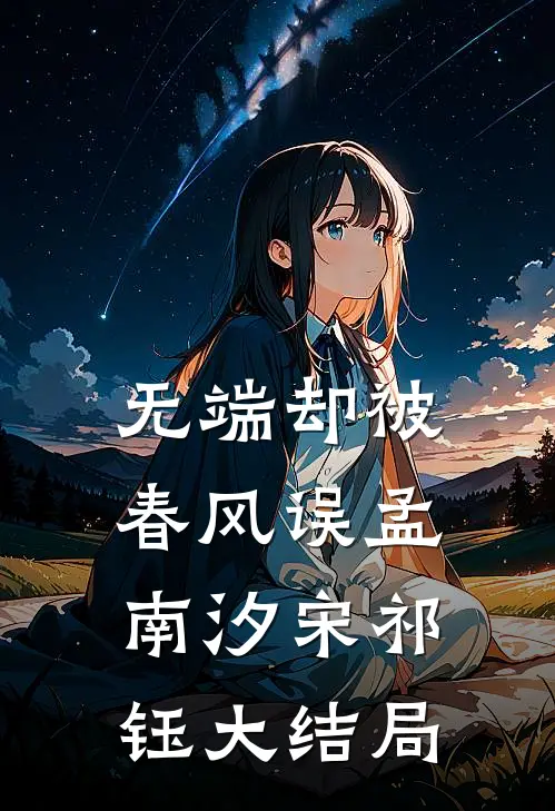 无端却被春风误孟南汐宋祁钰大结局