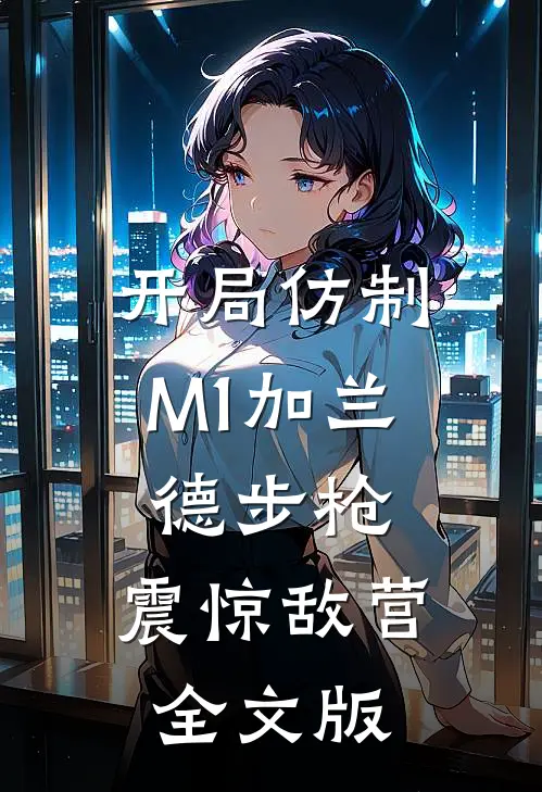 开局仿制M1加兰德步枪，震惊敌营全文版