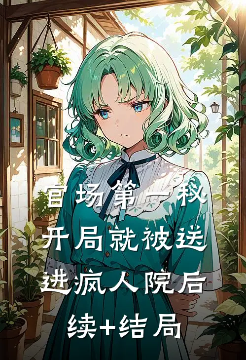 官场第一秘：开局就被送进疯人院后续+结局