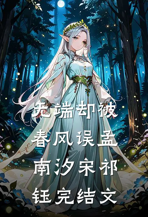 无端却被春风误孟南汐宋祁钰完结文