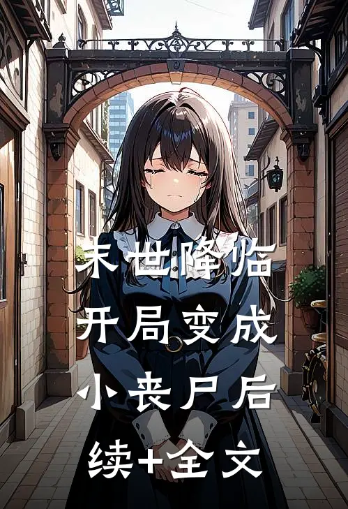 末世降临：开局变成小丧尸后续+全文