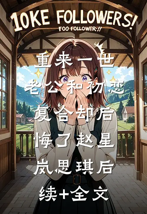 重来一世，老公和初恋复合却后悔了赵星岚思琪后续+全文