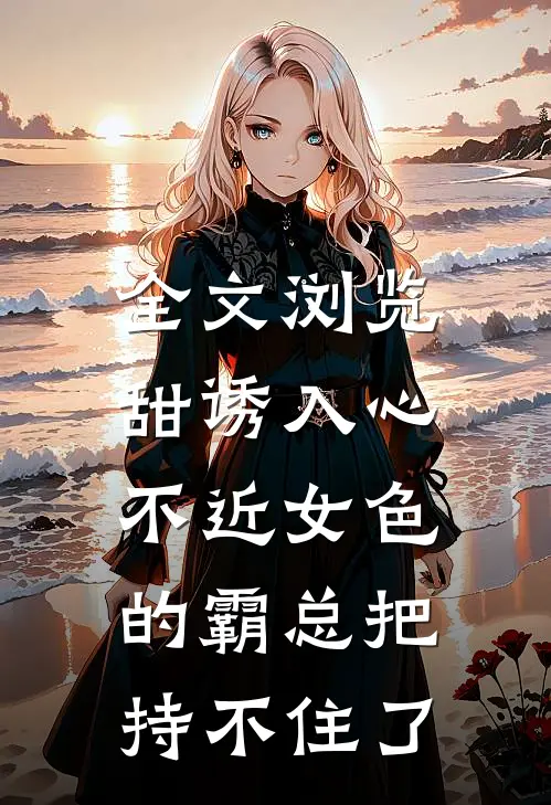 全文浏览甜诱入心：不近女色的霸总把持不住了