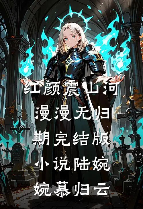 红颜震山河，漫漫无归期完结版小说陆婉婉慕归云