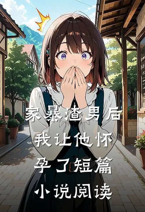 家暴渣男后我让他怀孕了短篇小说阅读