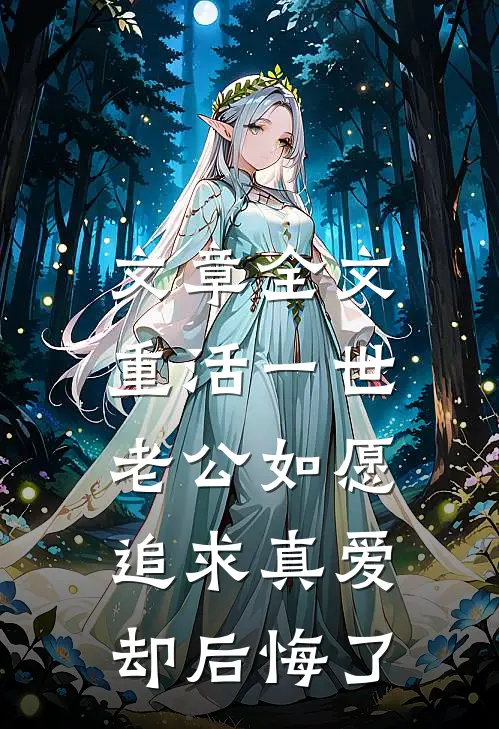 文章全文重活一世，老公如愿追求真爱却后悔了