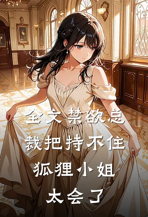 全文禁欲总裁把持不住，狐狸小姐太会了