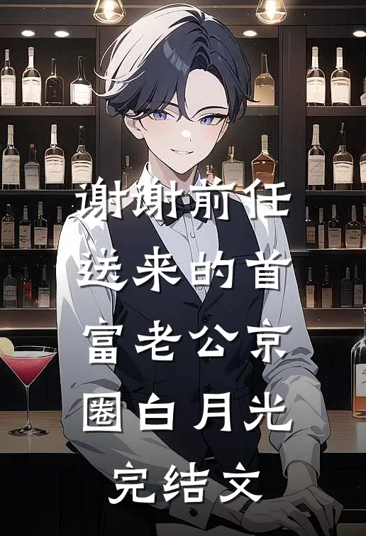 谢谢前任送来的首富老公京圈白月光完结文
