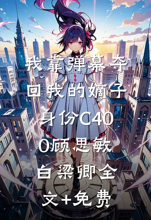 我靠弹幕夺回我的嫡子身份C400顾思敏白梁卿全文+免费