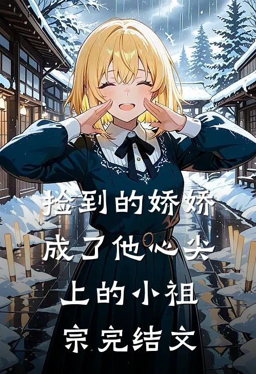 捡到的娇娇成了他心尖上的小祖宗完结文