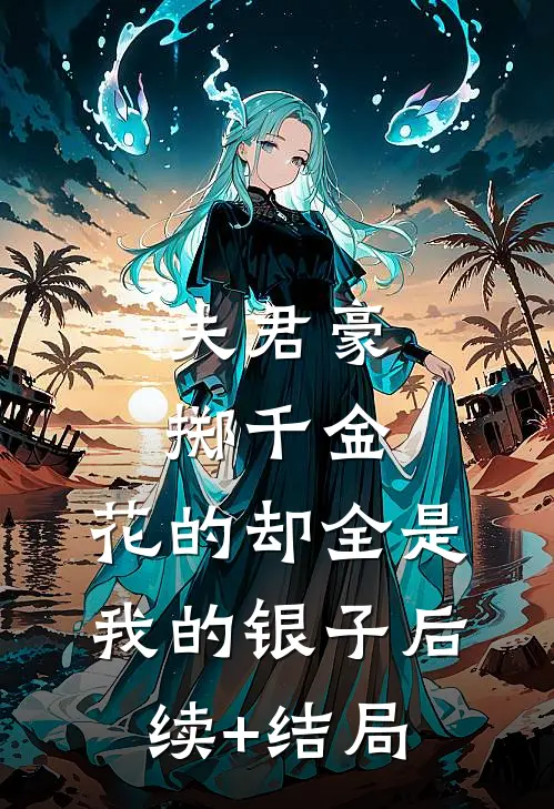 夫君豪掷千金，花的却全是我的银子后续+结局
