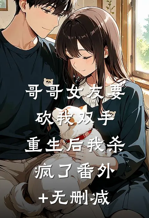 哥哥女友要砍我双手，重生后我杀疯了番外+无删减