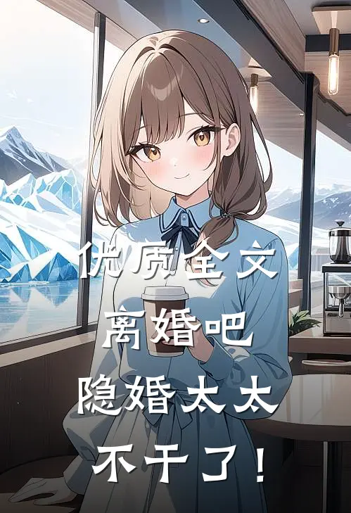 优质全文离婚吧，隐婚太太不干了！