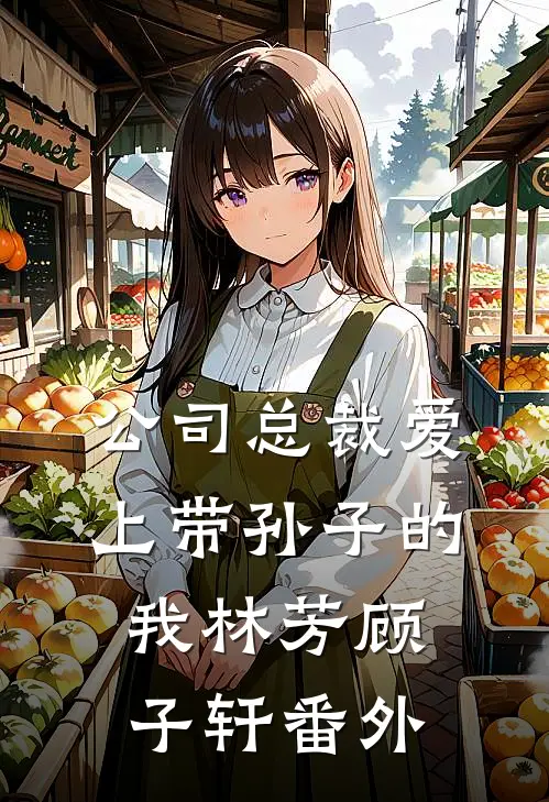 公司总裁爱上带孙子的我林芳顾子轩 番外