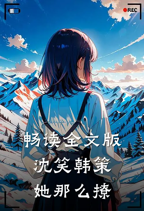 畅读全文版沈笑韩策她那么撩