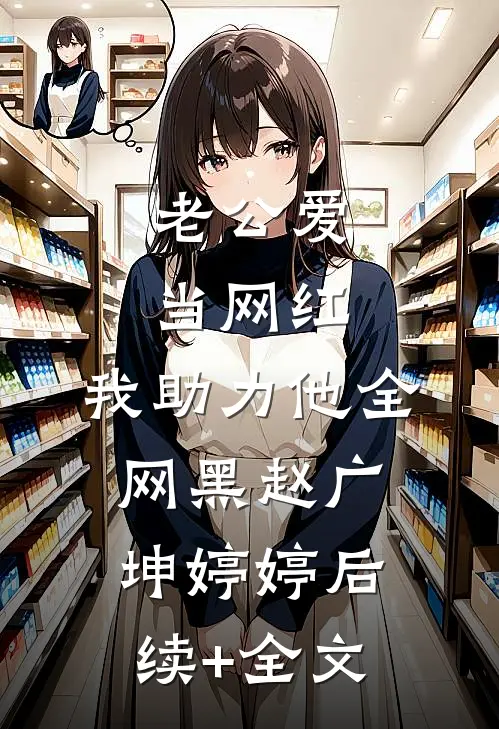 老公爱当网红，我助力他全网黑赵广坤婷婷后续+全文